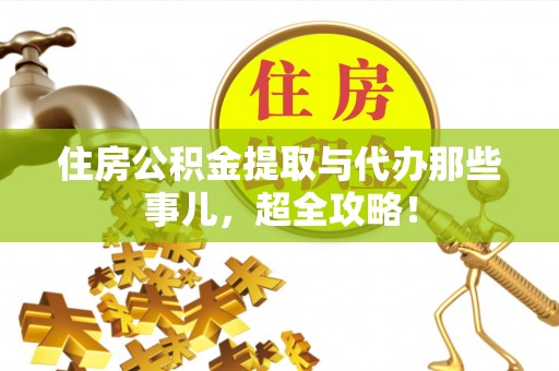 方城住房公积金提取与代办那些事儿，超全攻略！