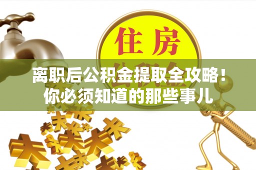 方城离职后公积金提取全攻略！你必须知道的那些事儿