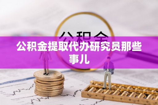 方城公积金提取代办研究员那些事儿