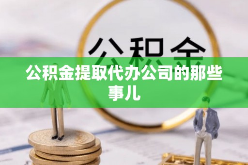 方城公积金提取代办公司的那些事儿