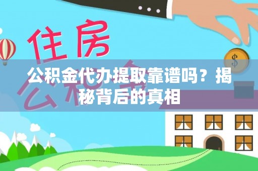 方城公积金代办提取靠谱吗？揭秘背后的真相