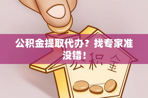方城公积金提取代办？找专家准没错！