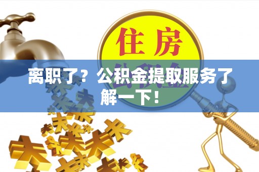方城离职了？公积金提取服务了解一下！