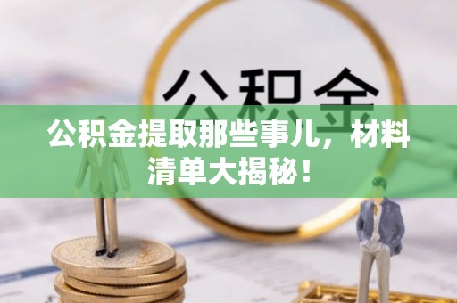 方城公积金提取那些事儿，材料清单大揭秘！
