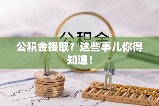 方城公积金提取？这些事儿你得知道！