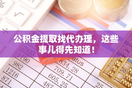 方城公积金提取找代办理，这些事儿得先知道！