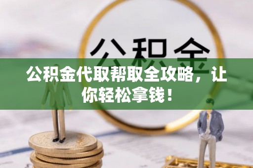 方城公积金代取帮取全攻略，让你轻松拿钱！