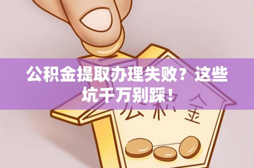 方城公积金提取办理失败？这些坑千万别踩！