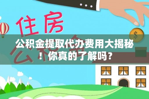 方城公积金提取代办费用大揭秘！你真的了解吗？