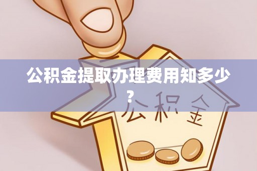 方城公积金提取办理费用知多少？