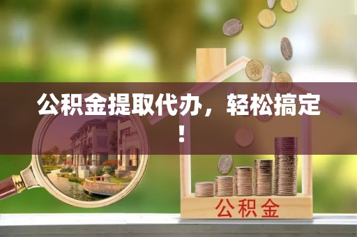 方城公积金提取代办，轻松搞定！
