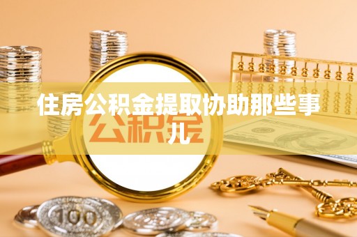 方城住房公积金提取协助那些事儿