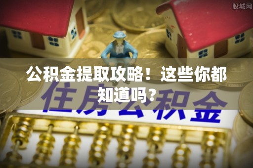 方城公积金提取攻略！这些你都知道吗？