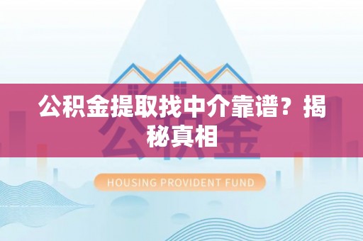 方城公积金提取找中介靠谱？揭秘真相
