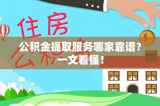 方城公积金提取服务哪家靠谱？一文看懂！