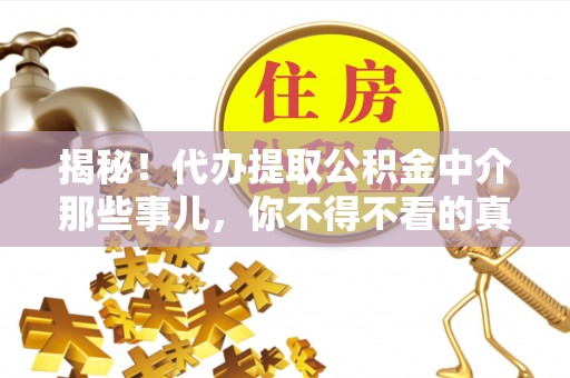 方城揭秘！代办提取公积金中介那些事儿，你不得不看的真相