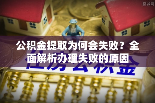 方城公积金提取为何会失败？全面解析办理失败的原因