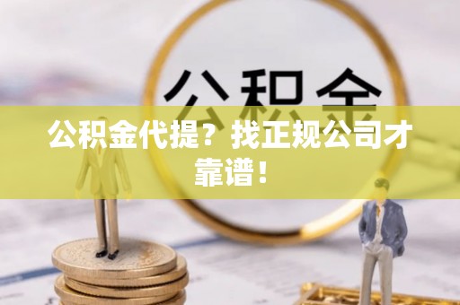 方城公积金代提？找正规公司才靠谱！