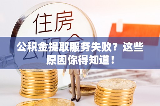 方城公积金提取服务失败？这些原因你得知道！
