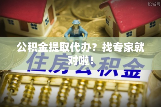 方城公积金提取代办？找专家就对啦！