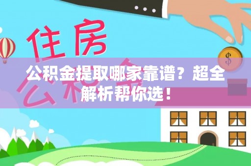 方城公积金提取哪家靠谱？超全解析帮你选！