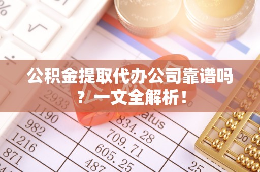 方城公积金提取代办公司靠谱吗？一文全解析！
