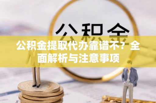 方城公积金提取代办靠谱不？全面解析与注意事项