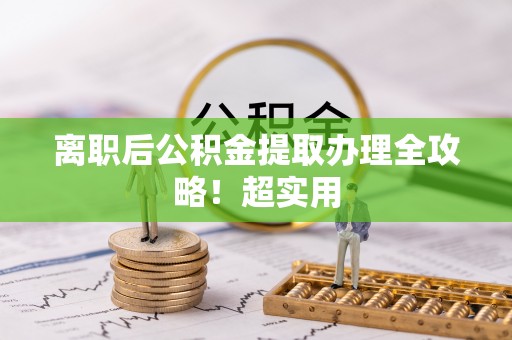 方城离职后公积金提取办理全攻略！超实用