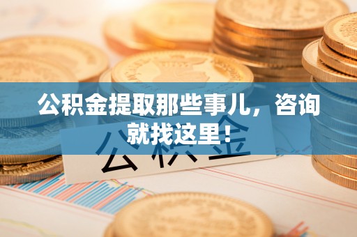 方城公积金提取那些事儿，咨询就找这里！