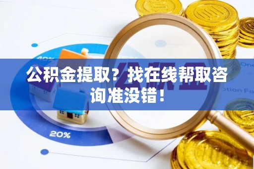 方城公积金提取？找在线帮取咨询准没错！