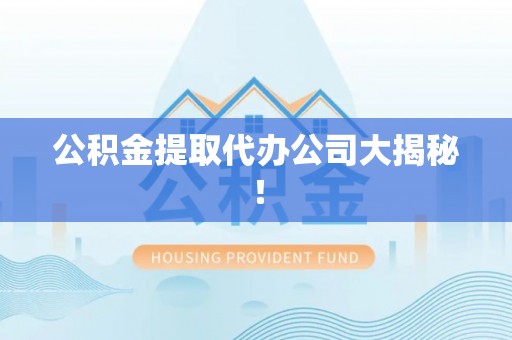 方城公积金提取代办公司大揭秘！