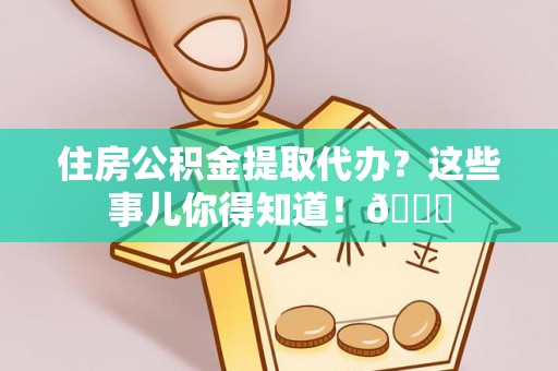 方城住房公积金提取代办？这些事儿你得知道！😎