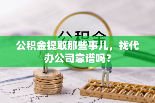 方城公积金提取那些事儿，找代办公司靠谱吗？