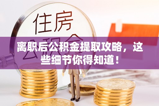 方城离职后公积金提取攻略，这些细节你得知道！