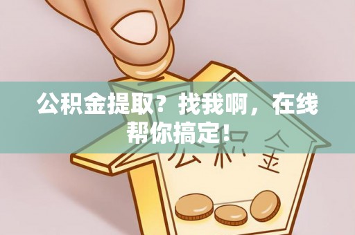 方城公积金提取？找我啊，在线帮你搞定！