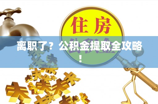 方城离职了？公积金提取全攻略！