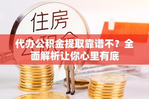 方城代办公积金提取靠谱不？全面解析让你心里有底