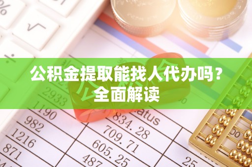 方城公积金提取能找人代办吗？全面解读