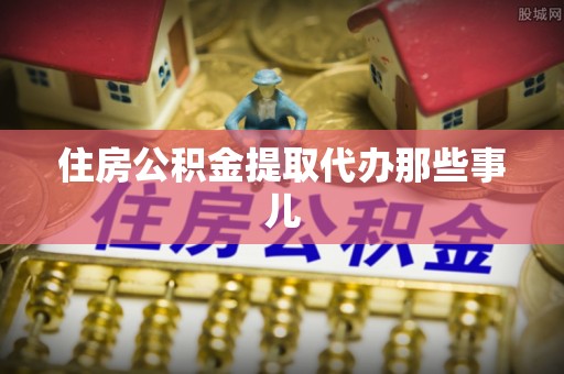 方城住房公积金提取代办那些事儿