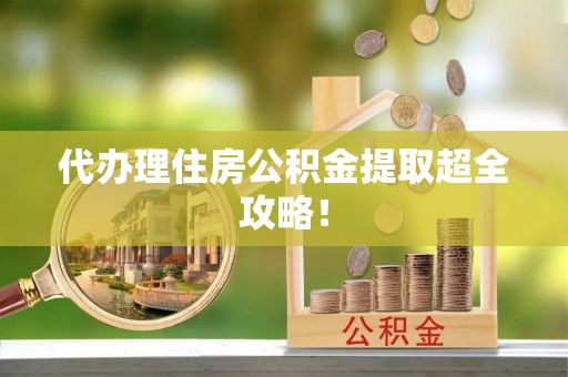 方城代办理住房公积金提取超全攻略！