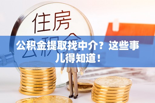 方城公积金提取找中介？这些事儿得知道！
