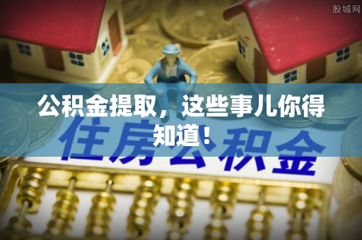 方城公积金提取，这些事儿你得知道！