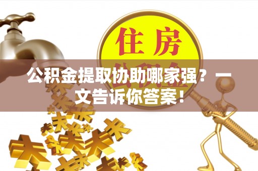方城公积金提取协助哪家强？一文告诉你答案！