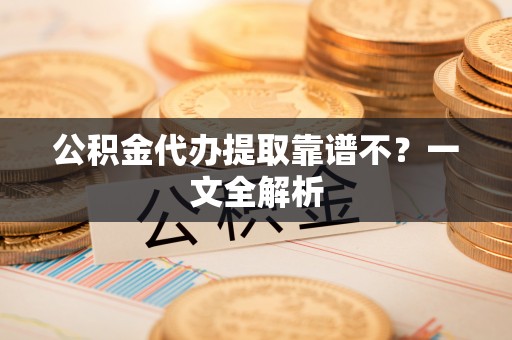 方城公积金代办提取靠谱不？一文全解析