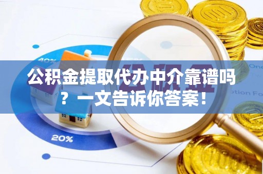 方城公积金提取代办中介靠谱吗？一文告诉你答案！