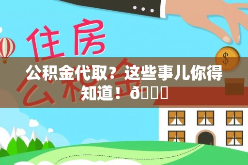 方城公积金代取？这些事儿你得知道！😎