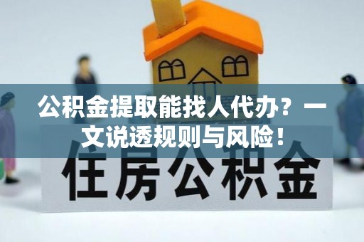 方城公积金提取能找人代办？一文说透规则与风险！