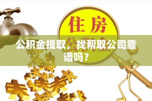 方城公积金提取，找帮取公司靠谱吗？