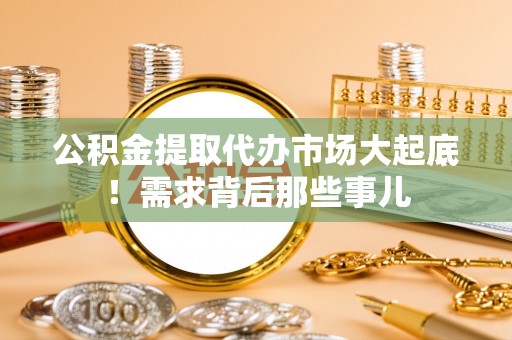 方城公积金提取代办市场大起底！需求背后那些事儿