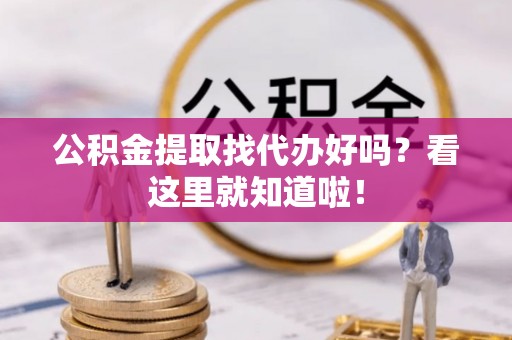 方城公积金提取找代办好吗？看这里就知道啦！
